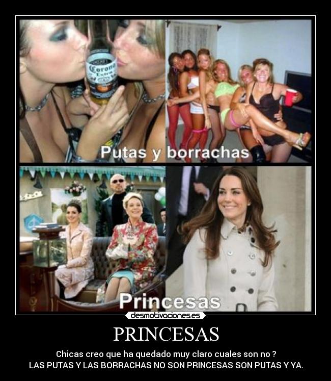 PRINCESAS - Chicas creo que ha quedado muy claro cuales son no ?
LAS PUTAS Y LAS BORRACHAS NO SON PRINCESAS SON PUTAS Y YA.