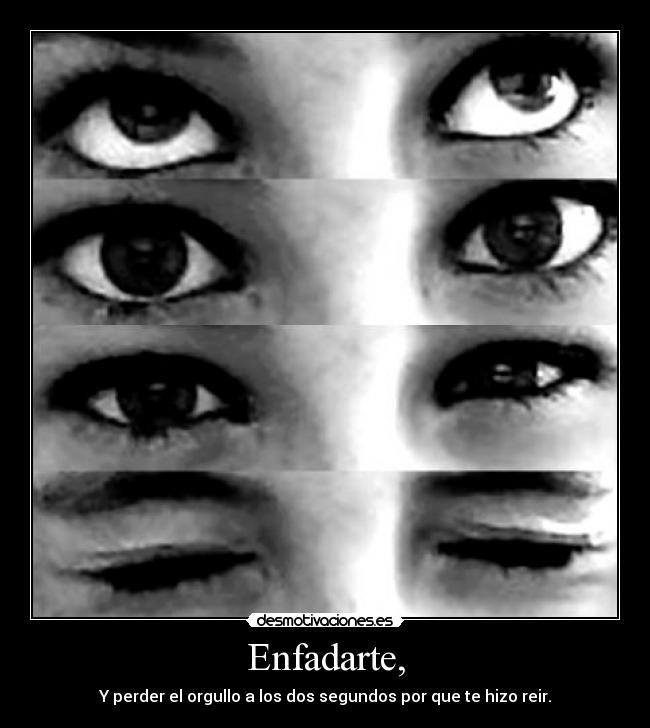 Enfadarte, - Y perder el orgullo a los dos segundos por que te hizo reir.