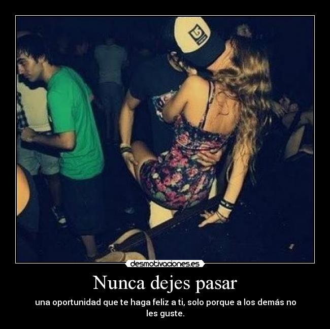 Nunca dejes pasar - una oportunidad que te haga feliz a ti, solo porque a los demás no les guste.