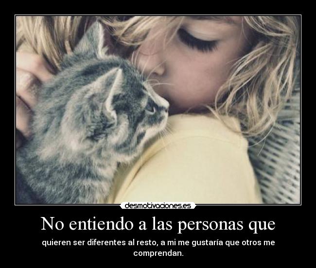 No entiendo a las personas que - quieren ser diferentes al resto, a mi me gustaría que otros me comprendan.