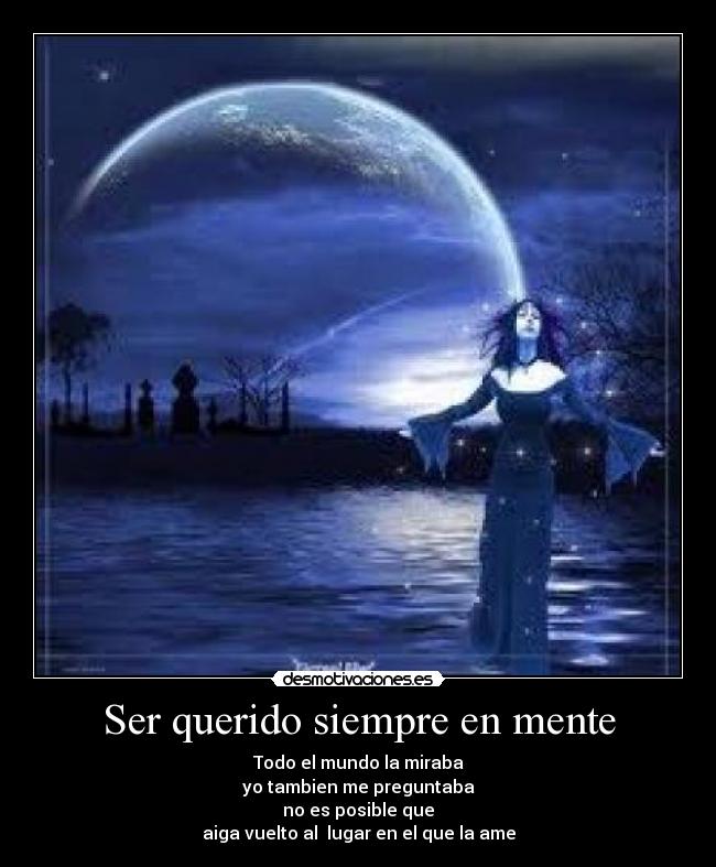 Ser querido siempre en mente - Todo el mundo la miraba
yo tambien me preguntaba
no es posible que
aiga vuelto al lugar en el que la ame