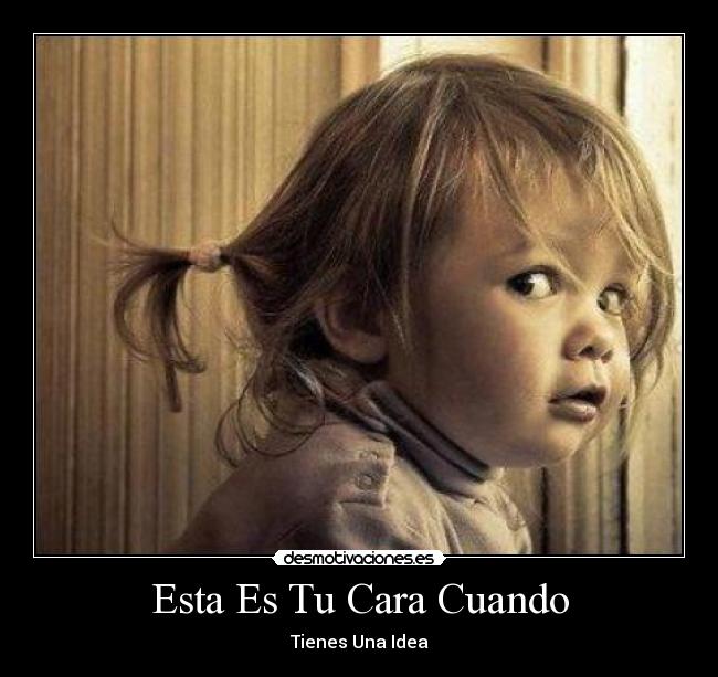 Esta Es Tu Cara Cuando - Tienes Una Idea