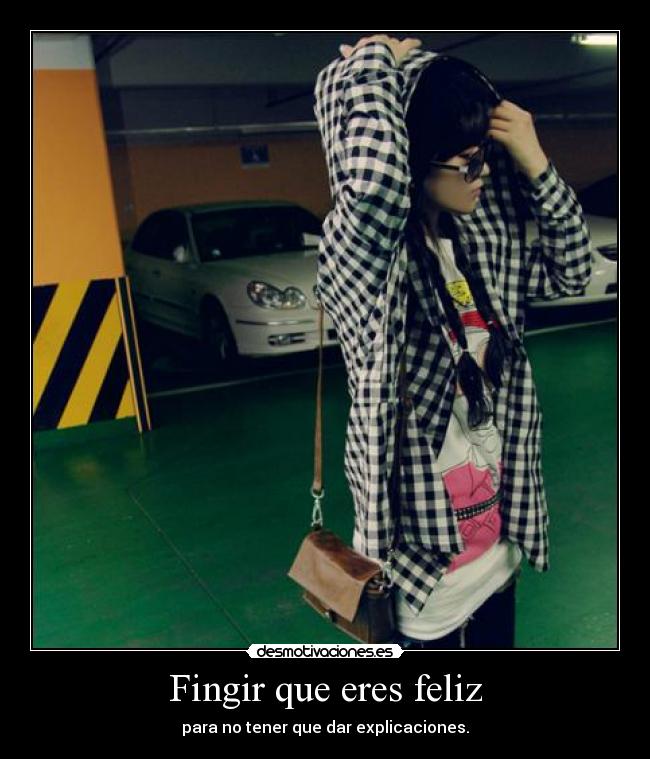 Fingir que eres feliz - para no tener que dar explicaciones.