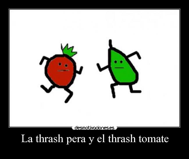 La thrash pera y el thrash tomate -