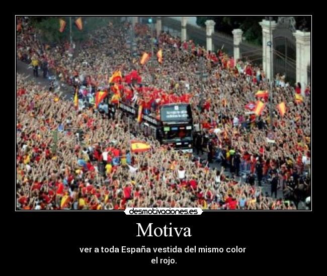 Motiva - ver a toda España vestida del mismo color
el rojo.