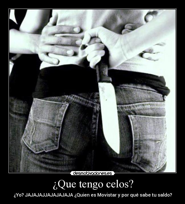 ¿Que tengo celos? - ¿Yo? JAJAJAJJAJAJAJAJA ¿Quien es Movistar y por qué sabe tu saldo?