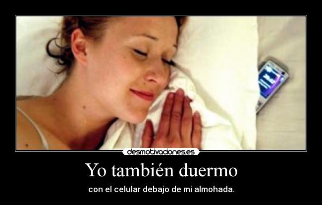 Yo también duermo - con el celular debajo de mi almohada.