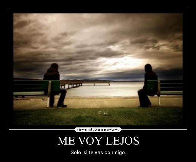 ME VOY LEJOS - Solo  si te vas conmigo.