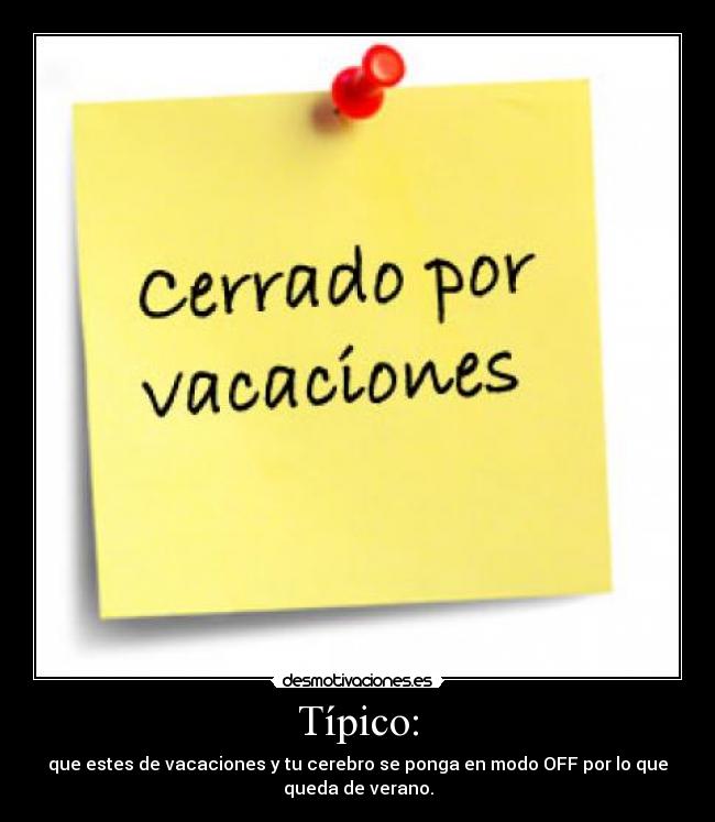 Típico: - que estes de vacaciones y tu cerebro se ponga en modo OFF por lo que
queda de verano.