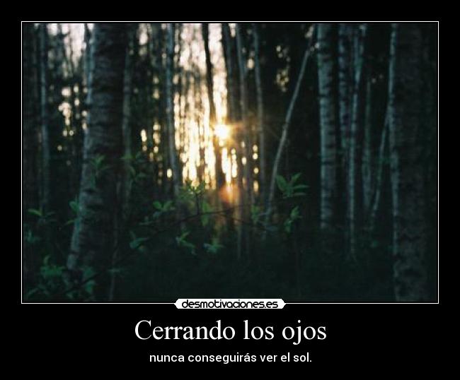 Cerrando los ojos - nunca conseguirás ver el sol.