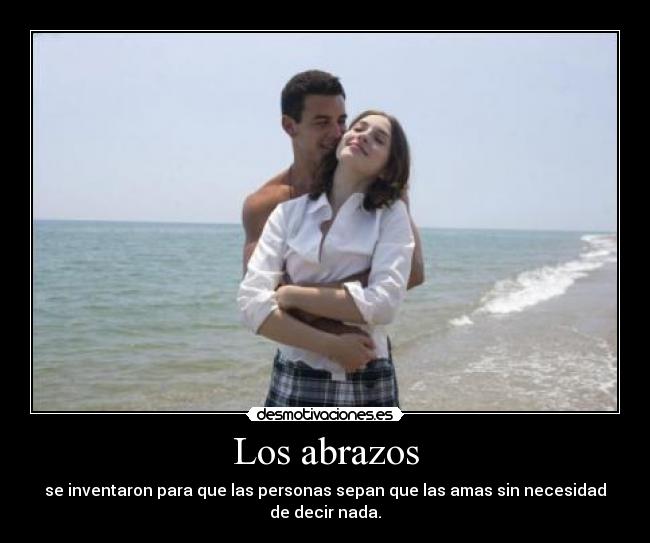 Los abrazos - se inventaron para que las personas sepan que las amas sin necesidad
de decir nada.