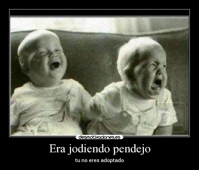 Era jodiendo pendejo - tu no eres adoptado