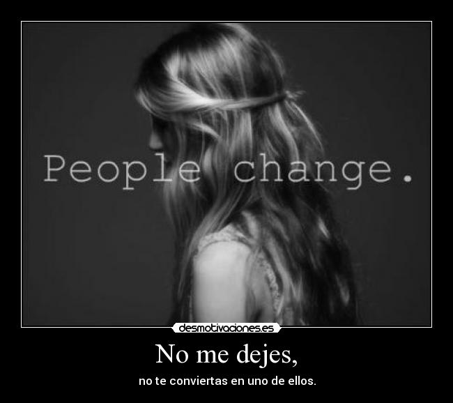 No me dejes, - no te conviertas en uno de ellos.