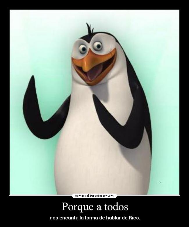 Porque a todos - nos encanta la forma de hablar de Rico.