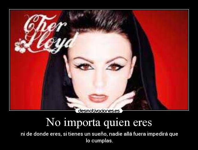 No importa quien eres - ni de donde eres, si tienes un sueño, nadie allá fuera impedirá que lo cumplas.