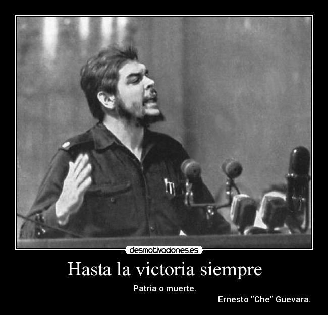 Hasta la victoria siempre - Patria o muerte.
                                                                                                   Ernesto Che Guevara.