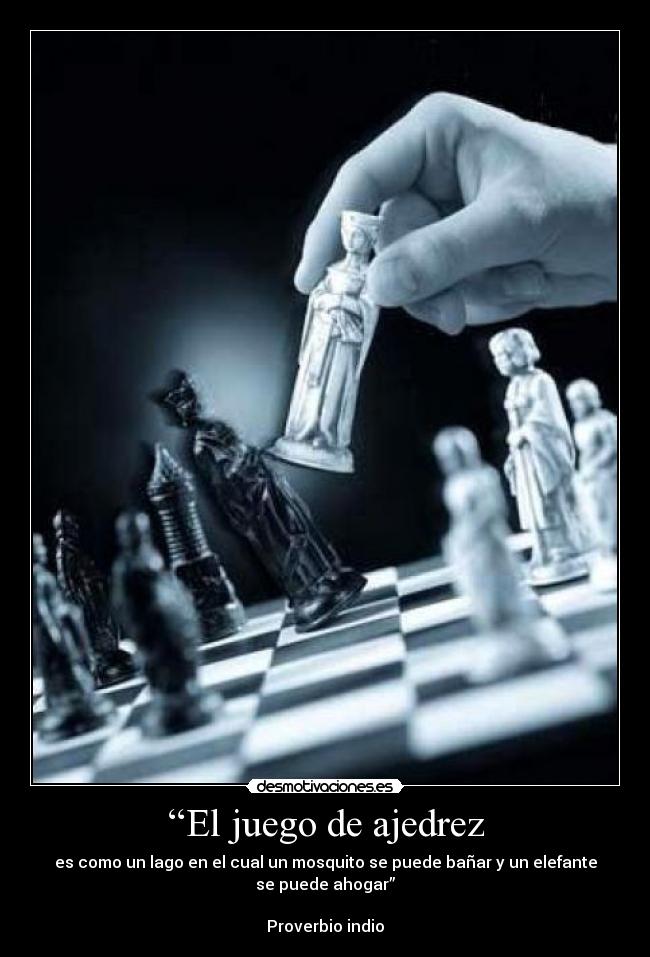 “El juego de ajedrez - es como un lago en el cual un mosquito se puede bañar y un elefante
se puede ahogar”

Proverbio indio