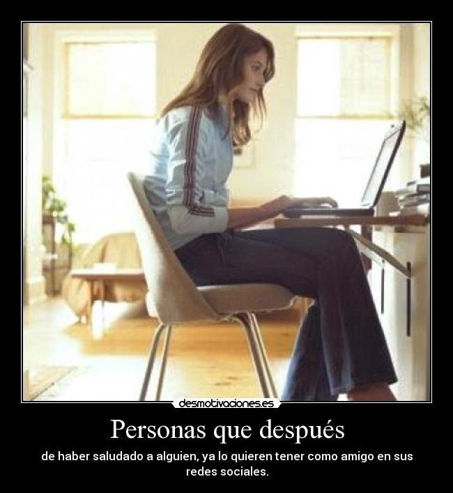 Personas que después - de haber saludado a alguien, ya lo quieren tener como amigo en sus redes sociales.