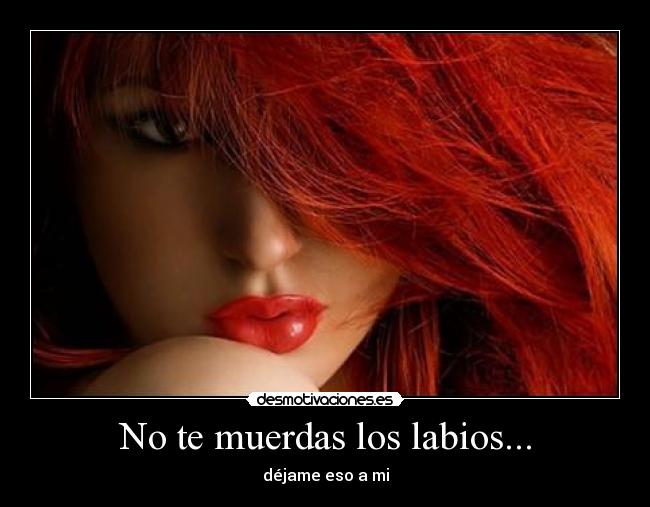 No te muerdas los labios... - 