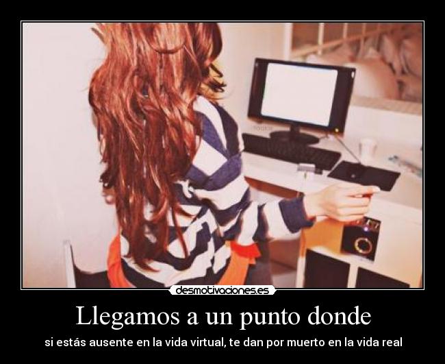 Llegamos a un punto donde - si estás ausente en la vida virtual, te dan por muerto en la vida real