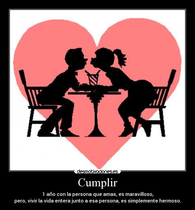 Cumplir - 1 año con la persona que amas, es maravilloso,
pero, vivir la vida entera junto a esa persona, es simplemente hermoso.