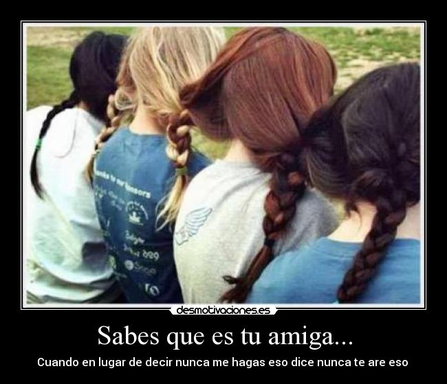 Sabes que es tu amiga... - Cuando en lugar de decir nunca me hagas eso dice nunca te are eso ♥