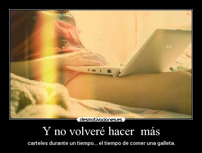 Y no volveré hacer  más - carteles durante un tiempo... el tiempo de comer una galleta.