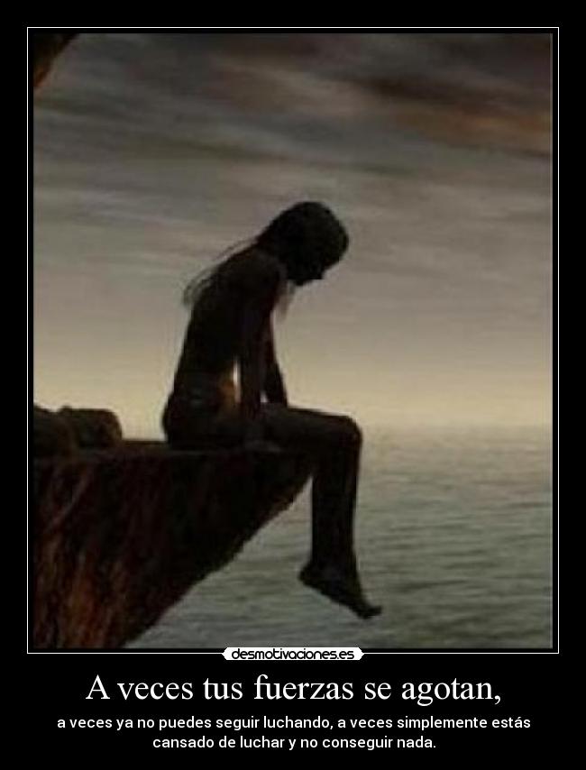 A veces tus fuerzas se agotan, - a veces ya no puedes seguir luchando, a veces simplemente estás
cansado de luchar y no conseguir nada.