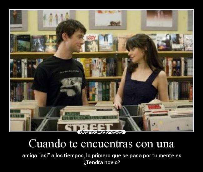 Cuando te encuentras con una - amiga asi a los tiempos, lo primero que se pasa por tu mente es ¿Tendra novio?