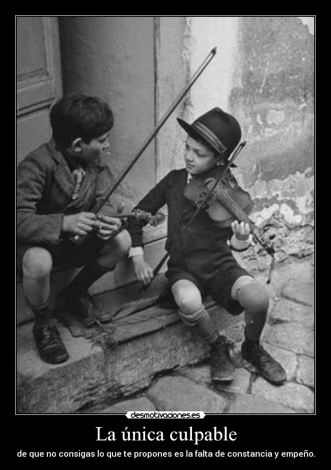 La única culpable - de que no consigas lo que te propones es la falta de constancia y empeño.