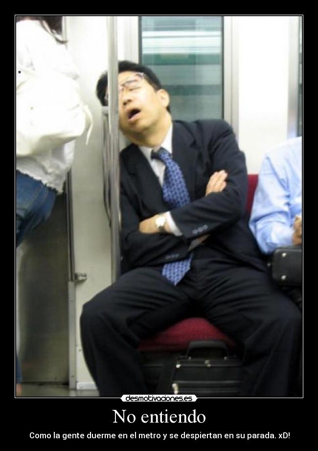 No entiendo - Como la gente duerme en el metro y se despiertan en su parada. xD!