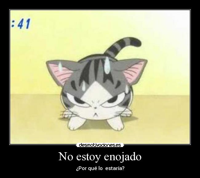 No estoy enojado - ¿Por qué lo estaría?