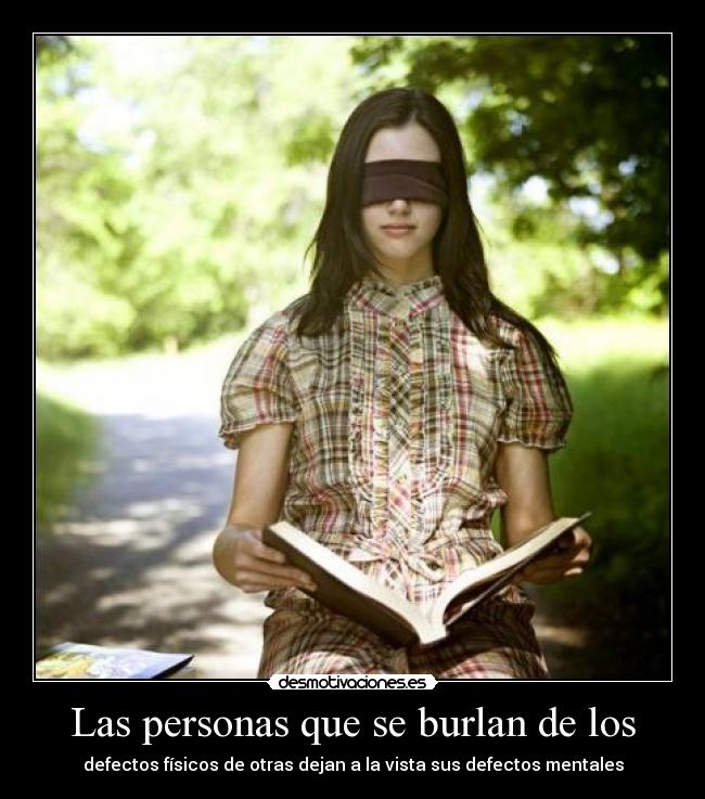 Las personas que se burlan de los - defectos físicos de otras dejan a la vista sus defectos mentales