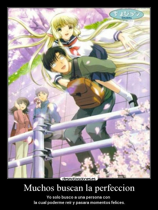 Muchos buscan la perfeccion - Yo solo busco a una persona con
la cual poderme reír y pasara momentos felices.