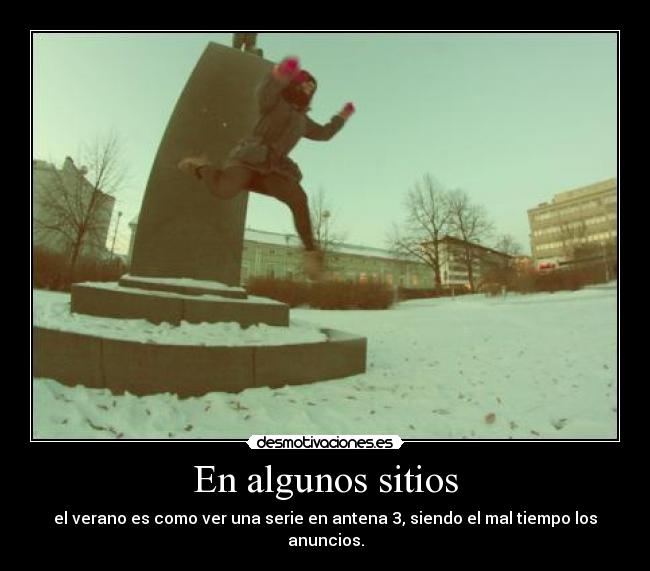 En algunos sitios - el verano es como ver una serie en antena 3, siendo el mal tiempo los anuncios.