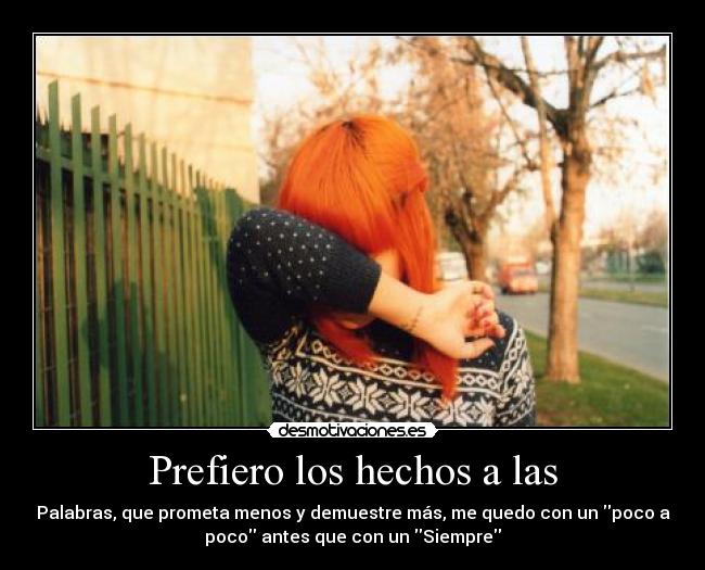 Prefiero los hechos a las - Palabras, que prometa menos y demuestre más, me quedo con un poco a
poco antes que con un Siempre
