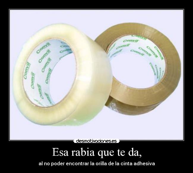 Esa rabia que te da, - al no poder encontrar la orilla de la cinta adhesiva