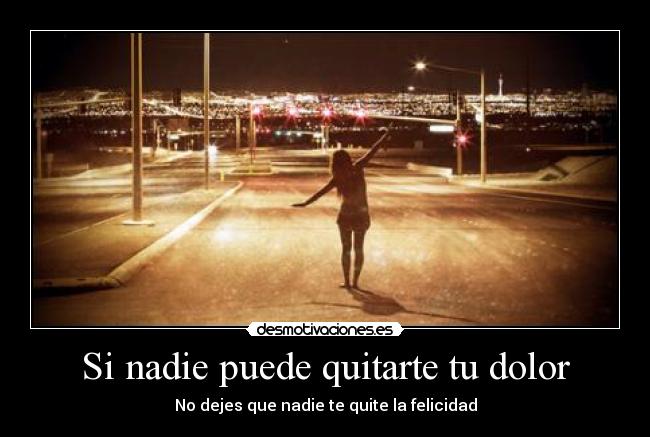 Si nadie puede quitarte tu dolor - No dejes que nadie te quite la felicidad