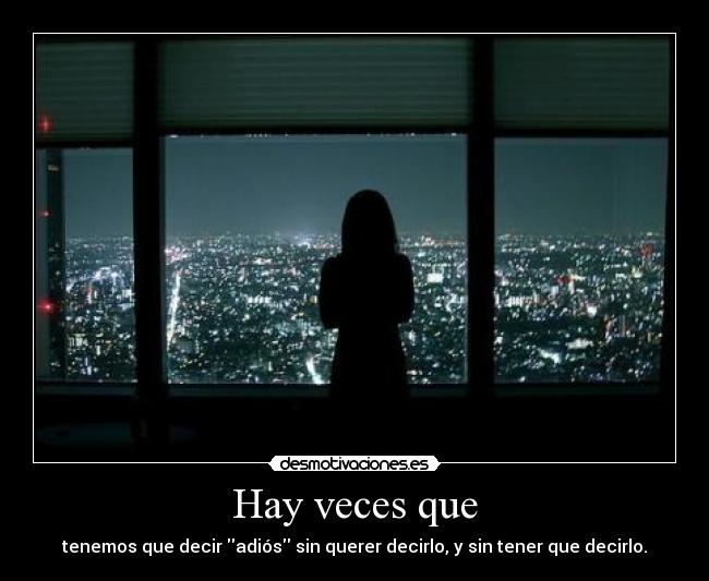 Hay veces que - tenemos que decir adiós sin querer decirlo, y sin tener que decirlo.