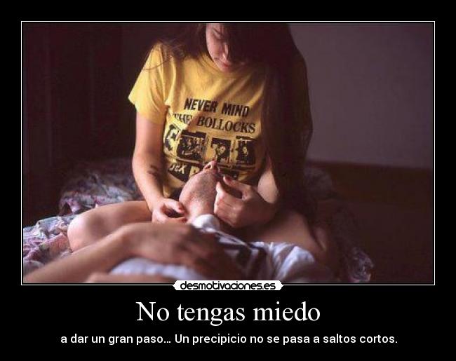 No tengas miedo - a dar un gran paso… Un precipicio no se pasa a saltos cortos.