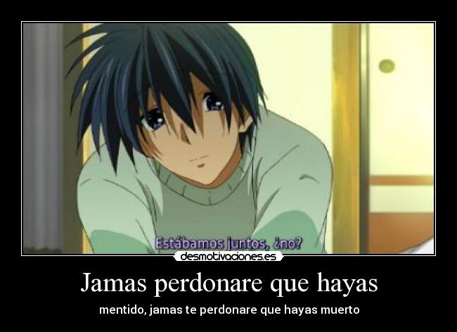 Jamas perdonare que hayas - mentido, jamas te perdonare que hayas muerto