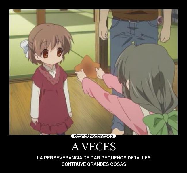 A VECES - LA PERSEVERANCIA DE DAR PEQUEÑOS DETALLES
CONTRUYE GRANDES COSAS