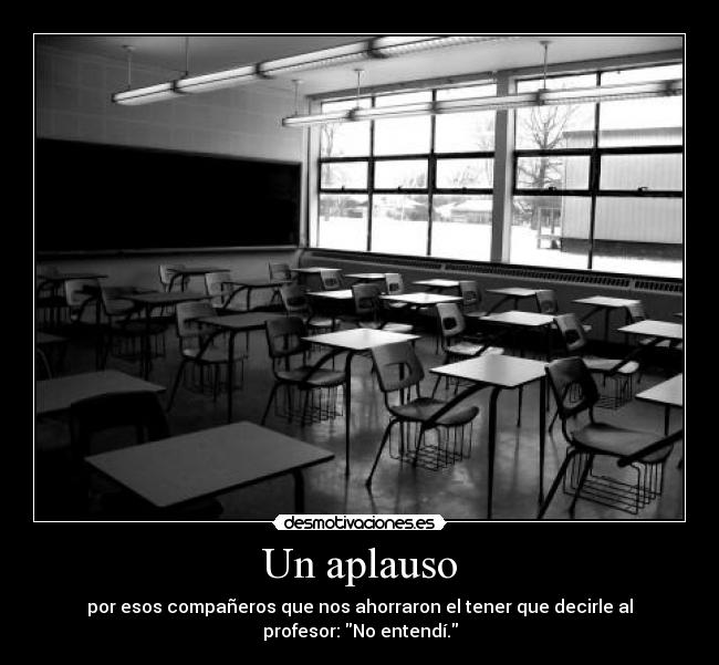 Un aplauso - por esos compañeros que nos ahorraron el tener que decirle al
profesor: No entendí.