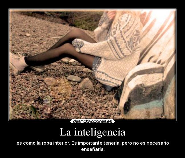 La inteligencia - es como la ropa interior. Es importante tenerla, pero no es necesario enseñarla.