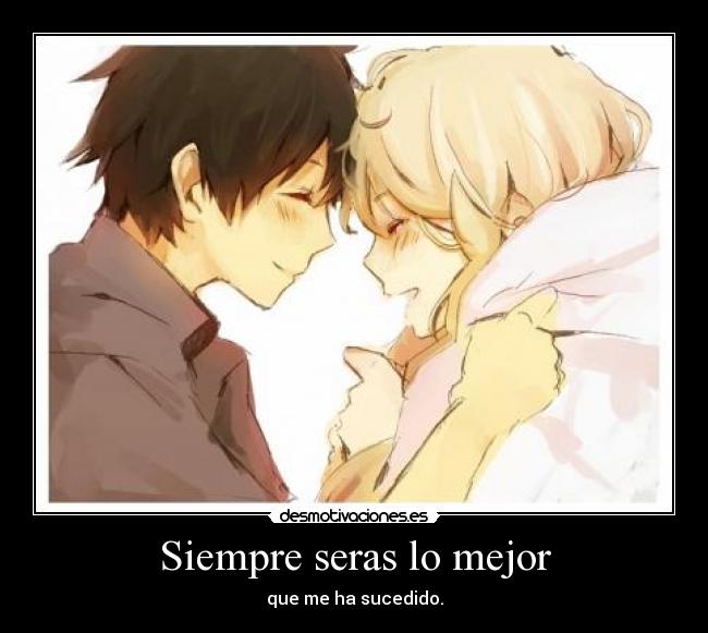 Siempre seras lo mejor - que me ha sucedido.