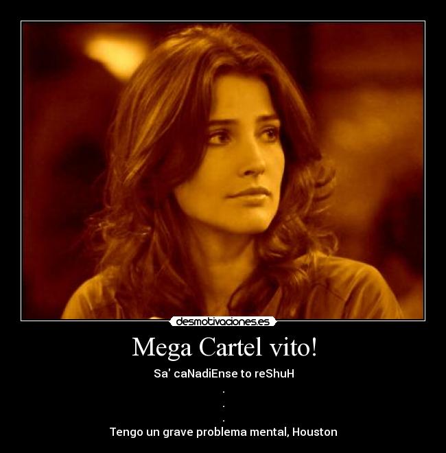 Mega Cartel vito! - Sa caNadiEnse to reShuH
.
.
.
Tengo un grave problema mental, Houston