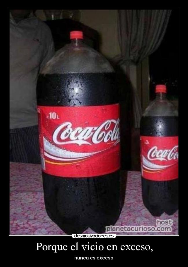 Porque el vicio en exceso, -