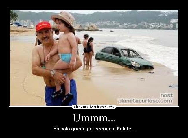 Ummm... - Yo solo quería parecerme a Falete...