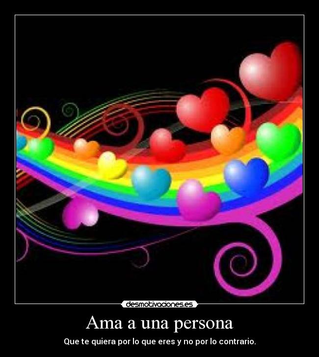 Ama a una persona - Que te quiera por lo que eres y no por lo contrario.