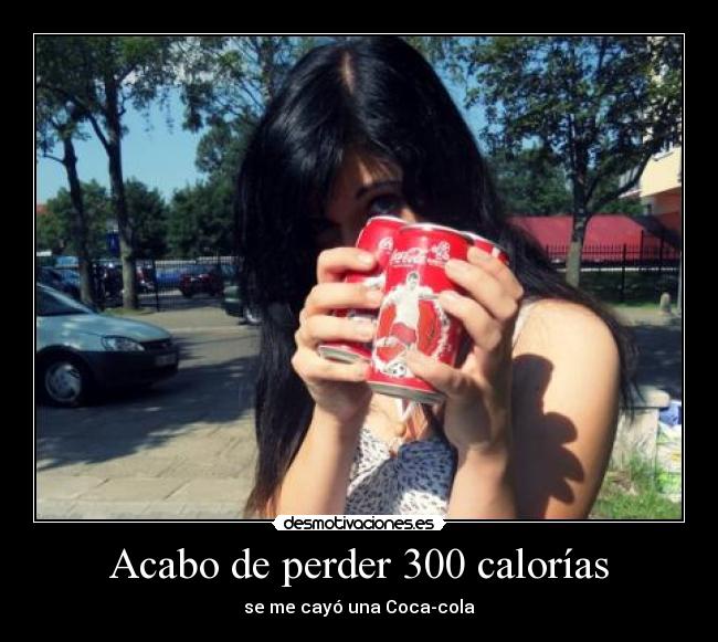 Acabo de perder 300 calorías - se me cayó una Coca-cola